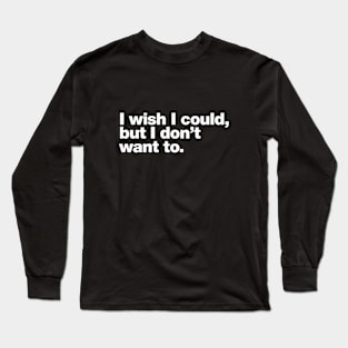 I wish I could, but I don't want to. Long Sleeve T-Shirt